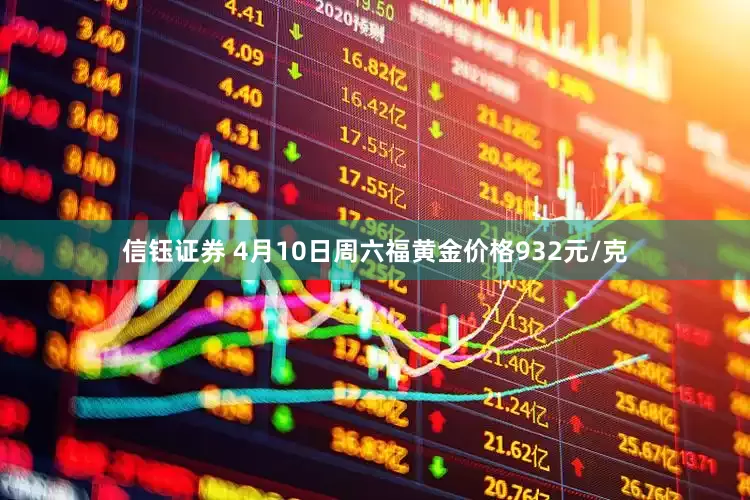 信钰证券 4月10日周六福黄金价格932元/克