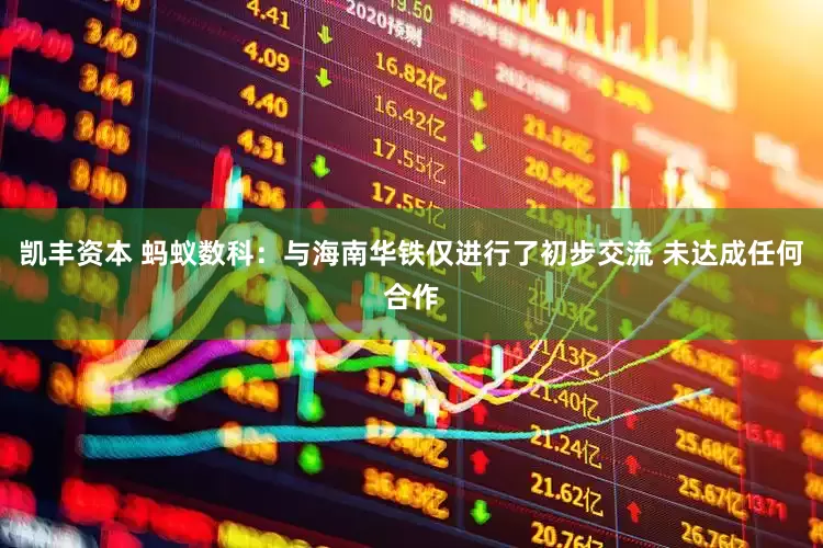 凯丰资本 蚂蚁数科：与海南华铁仅进行了初步交流 未达成任何合作