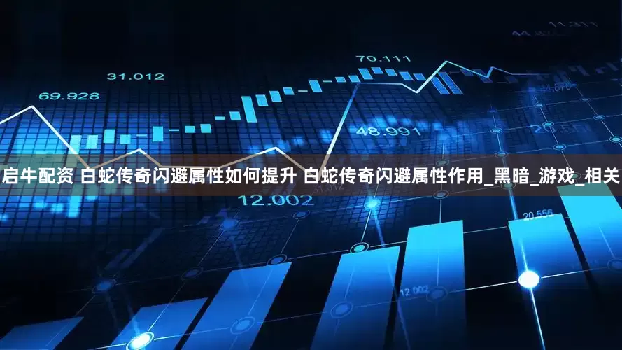 启牛配资 白蛇传奇闪避属性如何提升 白蛇传奇闪避属性作用_黑暗_游戏_相关