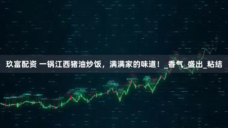 玖富配资 一锅江西猪油炒饭，满满家的味道！_香气_盛出_粘结