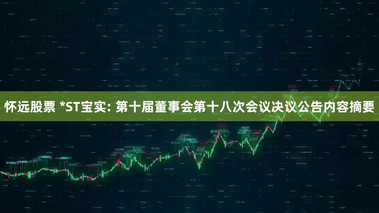 怀远股票 *ST宝实: 第十届董事会第十八次会议决议公告内容摘要