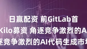 日赢配资 前GitLab首席执行官为Kilo募资 角逐竞争激烈的AI代码生成市场