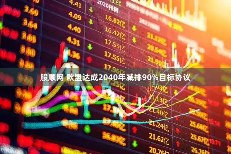 股顺网 欧盟达成2040年减排90%目标协议
